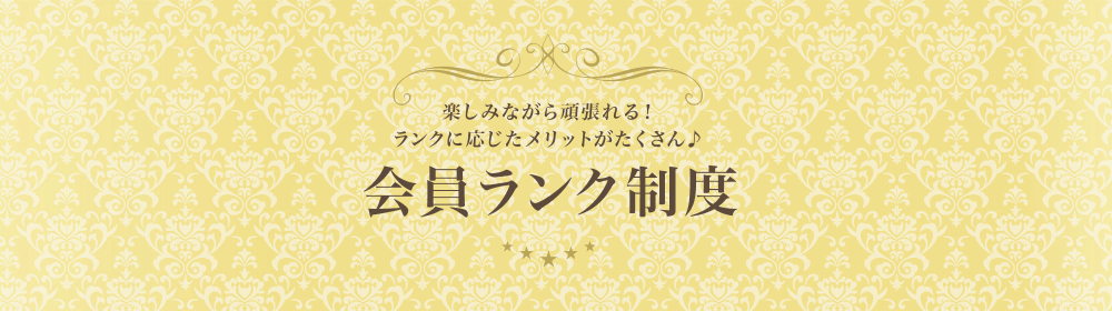 楽しみながら頑張れる！ランクに応じたメリットがたくさん♪会員ランク制度